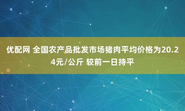 優配網 全國農產品批發市場豬肉平均價格為20.24元/公斤 較前一日持平